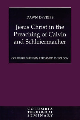 Jesus Christ in the Preaching of Calvin and Schleiermacher by DeVries, Dawn