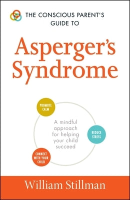 The Conscious Parent's Guide to Asperger's Syndrome: A Mindful Approach for Helping Your Child Succeed by Stillman, William