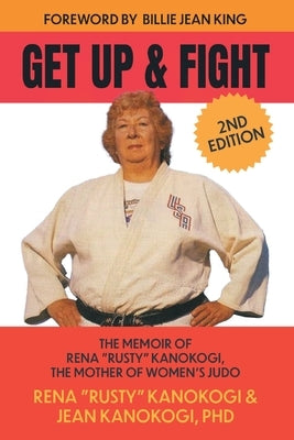 Get Up and Fight: The Memoir of Rena "Rusty" Kanokogi, the Mother of Women's Judo by Kanokogi, Rena Rusty
