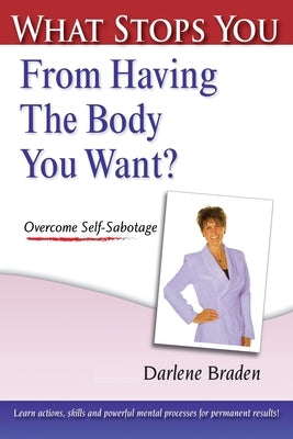 What Stops You From Having the Body You Want?: Overcome Self-Sabotage by Braden, Darlene