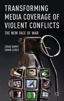 Transforming Media Coverage of Violent Conflicts: The New Face of War by Kampf, Z.