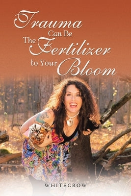 Trauma Can Be The Fertilizer to Your Bloom by Whitecrow
