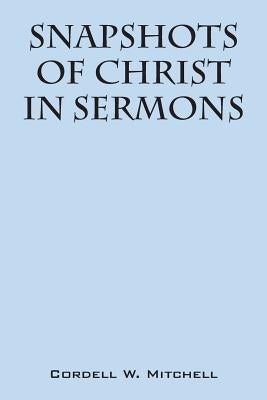 Snapshots of Christ: In Sermons by Mitchell, Cordell W.
