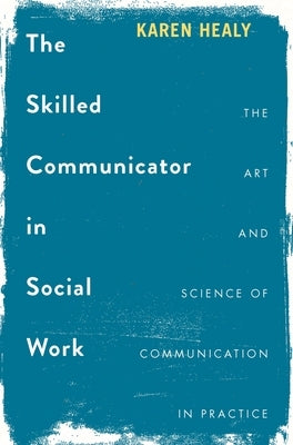 The Skilled Communicator in Social Work: The Art and Science of Communication in Practice by Healy, Karen
