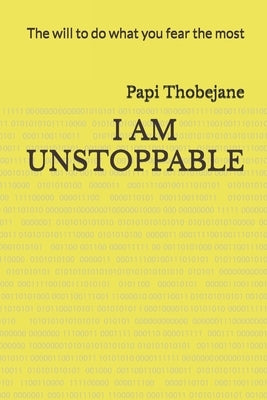 Unstoppable: The will to do what you fear the most by Thobejane, Papi