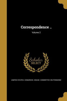 Correspondence ..; Volume 2 by United States Congress House Committe