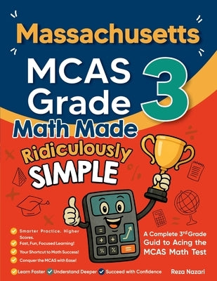 Massachusetts MCAS Grade 3 Math Made Ridiculously Simple: A Comprehensive 3rd Grade Guide to Acing MCAS Math Test by Nazari, Reza