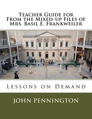 Teacher Guide for From the Mixed-up Files of Mrs. Basil E. Frankweiler: Lessons on Demand by Pennington, John