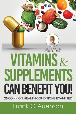 Vitamins & Supplements Can Benefit YOU! 25 Common Health Conditions Examined by Auenson, Frank C.