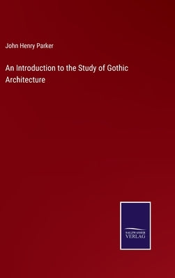 An Introduction to the Study of Gothic Architecture by Parker, John Henry