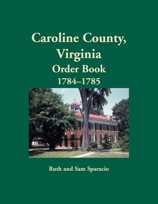 Caroline County, Virginia Order Book, 1784-1785 by Sparacio, Ruth