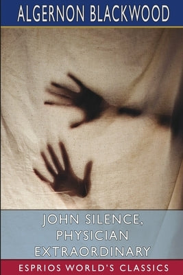 John Silence, Physician Extraordinary (Esprios Classics) by Blackwood, Algernon