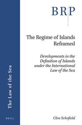 The Regime of Islands Reframed: Developments in the Definition of Islands Under the International Law of the Sea by Schofield, Clive