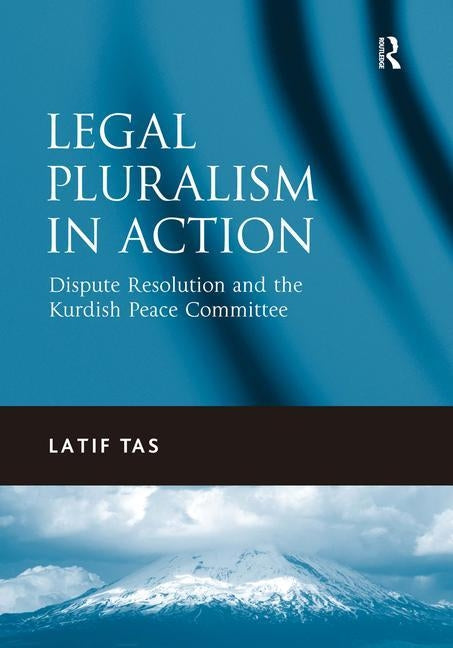 Legal Pluralism in Action: Dispute Resolution and the Kurdish Peace Committee by Tas, Latif