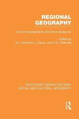 Regional Geography (Rle Social & Cultural Geography): Current Developments and Future Prospects by Johnston, Ron