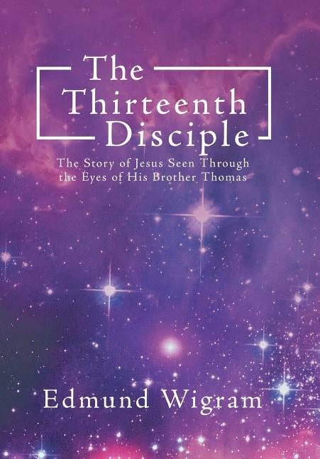 The Thirteenth Disciple: The Story of Jesus Seen Through the Eyes of His Brother Thomas by Wigram, Edmund