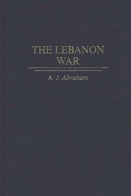 The Lebanon War by Abraham, A. J.