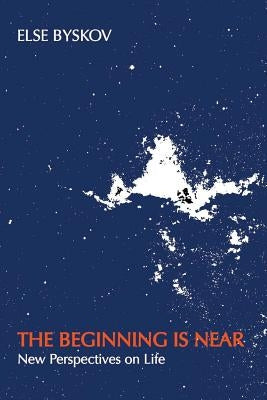 The Beginning Is Near: New Perspectives on Life by Byskov, Maya