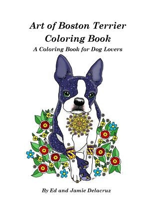 Art of Boston Terrier Coloring Book: A Coloring Book for Dog Lovers by Delacruz, Jamie