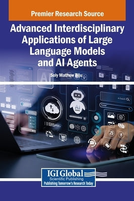 Advanced Interdisciplinary Applications of Large Language Models and AI Agents by Biju, Soly Mathew