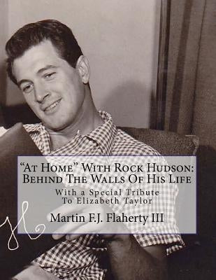 "At Home" With Rock Hudson: Behind The Walls Of His Life Un-corrected Proof: With a Special Tribute To Elizabeth Taylor by Flaherty III, Martin F. J.