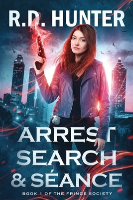 Arrest, Search and Séance: Book 1 of the Fringe Society by Hunter, R. D.