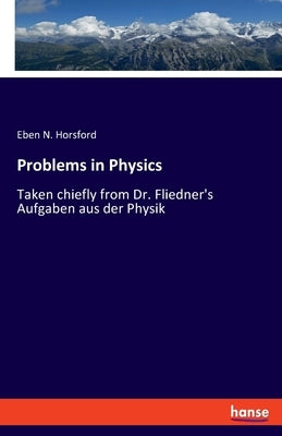 Problems in Physics: Taken chiefly from Dr. Fliedner's Aufgaben aus der Physik by Horsford, Eben N.