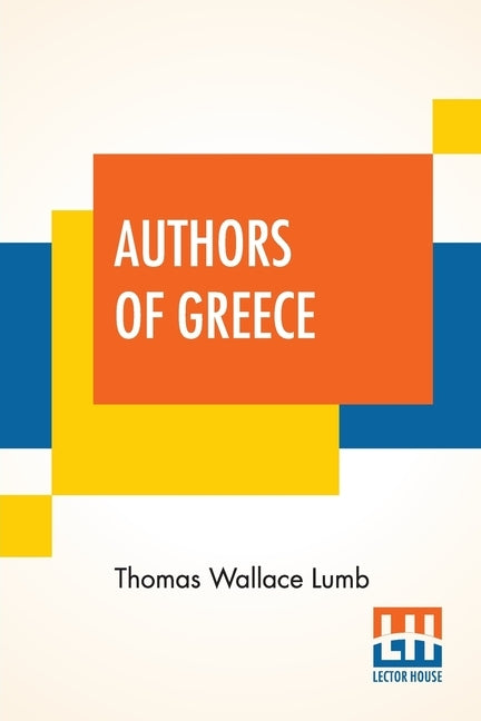 Authors Of Greece: With An Introduction By The Reverend Cyril Alington, D.D. by Lumb, Thomas Wallace