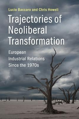Trajectories of Neoliberal Transformation: European Industrial Relations Since the 1970s by Baccaro, Lucio
