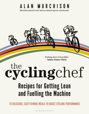 The Cycling Chef: Recipes for Getting Lean and Fuelling the Machine by Murchison, Alan