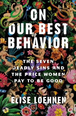 On Our Best Behavior: The Seven Deadly Sins and the Price Women Pay to Be Good by Loehnen, Elise