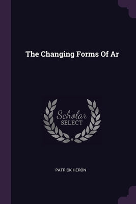 The Changing Forms Of Ar by Heron, Patrick