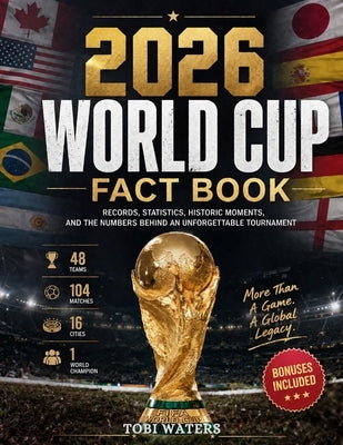 2026 World Cup Fact Book: Records, Statistics, Historic Moments, and the Numbers behind an Unforgettable Tournament by Waters, Tobi