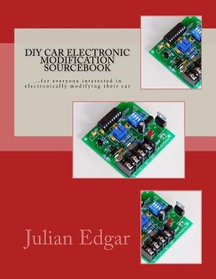 DIY Car Electronic Modification Sourcebook: ...for everyone interested in electronically modifying their car by Edgar, Julian