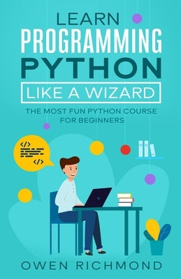 Learn programming python like a wizard: The Most Fun Python Course for Beginners by Richmond, Owen