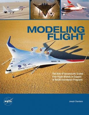 Modeling Flight: The Role of Dynamically Scaled Free-Flight Models in Support of NASA's Aerospace Programs by Administration, National Aeronautics and