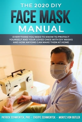 The 2020 DIY Face Mask Manual: Everything you need to know to protect yourself and your loved ones with DIY face masks and how anyone can make them a by Schwientek, Cheryl A.