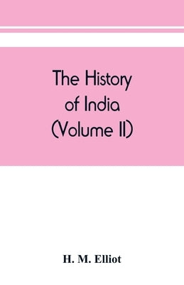 The history of India: as told by its own historians. The Muhammadan period (Volume II) by M. Elliot, H.