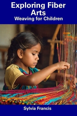 Exploring Fiber Arts: Weaving for Children by Francis, Sylvia