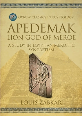 Apedemak: Lion God of Meroe: A Study in Egyptian-Meroitic Syncretism by Zabkar, Louis