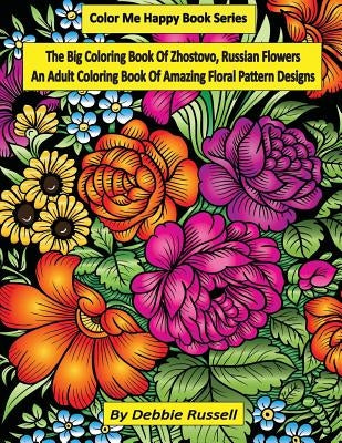 The Big Coloring Book OF Zhostovo, Russian Flowers: An Adult Coloring Book Of Amazing Floral Pattern Designs by Russell, Debbie