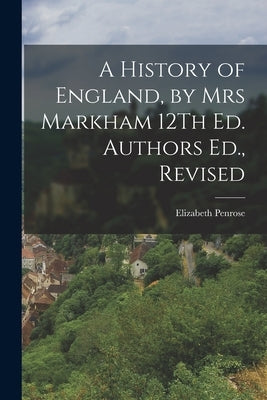 A History of England, by Mrs Markham 12Th Ed. Authors Ed., Revised by Penrose, Elizabeth