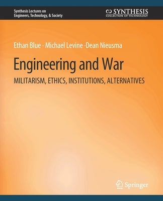 Engineering and War: Militarism, Ethics, Institutions, Alternatives by Blue, Ethan