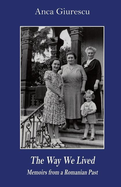 The Way We Lived: Memoirs from a Romanian Past, 1944-1988 by Giurescu, Anca