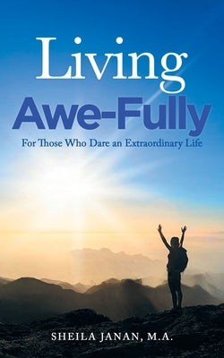 Living Awe-Fully: For Those Who Dare An Extraordinary Life by Janan M. a., Sheila