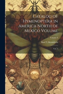 Catalog of Hymenoptera in America North of Mexico Volume: Vol. 3; Volume 3 by Krombein, Karl
