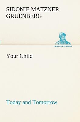 Your Child: Today and Tomorrow by Gruenberg, Sidonie Matzner