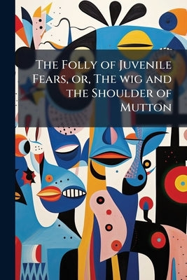 The Folly of Juvenile Fears, or, The wig and the Shoulder of Mutton: Embellished With Plates by Anonymous