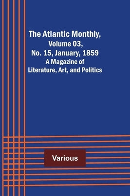 The Atlantic Monthly, Volume 03, No. 15, January, 1859; A Magazine of Literature, Art, and Politics by Various