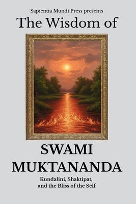 The Wisdom of Swami Muktananda: Kundalini, Shaktipat, and the Bliss of the Self by Mundi Press, Sapientia